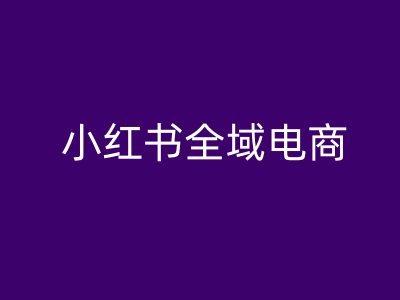 小红书全域电商攻略 轻松上手教程秘籍