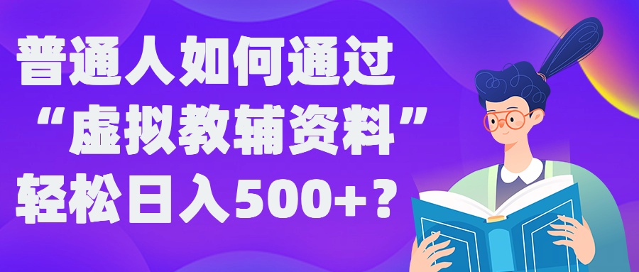 揭秘日入500+ 普通人玩转虚拟教辅的稳定攻略-九零创业网