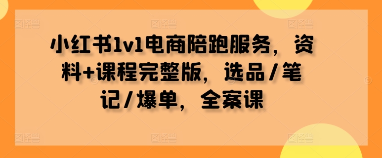 小红书电商陪跑 全案课 选品笔记爆单攻略-九零创业网