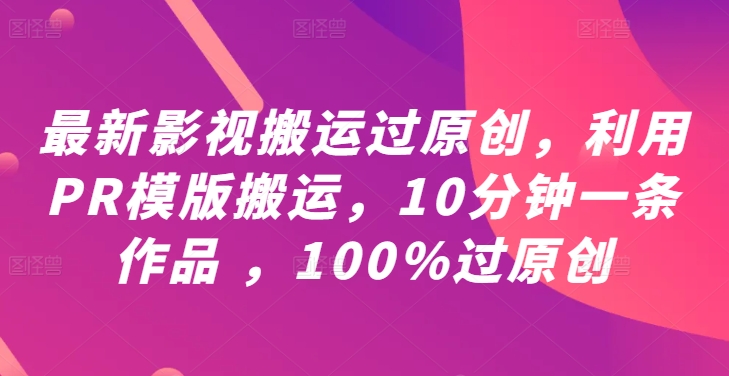 PR模版快速搬运影视原创 10分钟作品轻松过原创检测-九零创业网