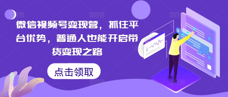 微信视频号带货营 助普通人轻松开启变现之旅-九零创业网