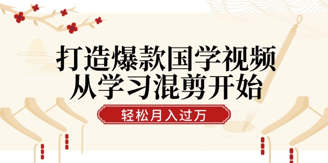 国学混剪爆款秘籍 轻松涨粉 视频号月入过万-九零创业网