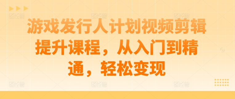 游戏发行剪辑达人课 从新手到盈利高手