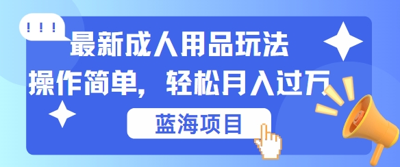 轻松日入 玩转新潮成人用品 操作易上手 揭秘秘籍-九零创业网