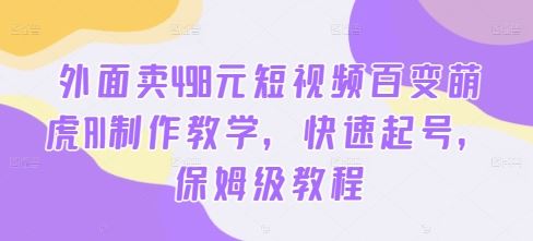 498元短视频AI萌虎教程 保姆级快速起号攻略-九零创业网