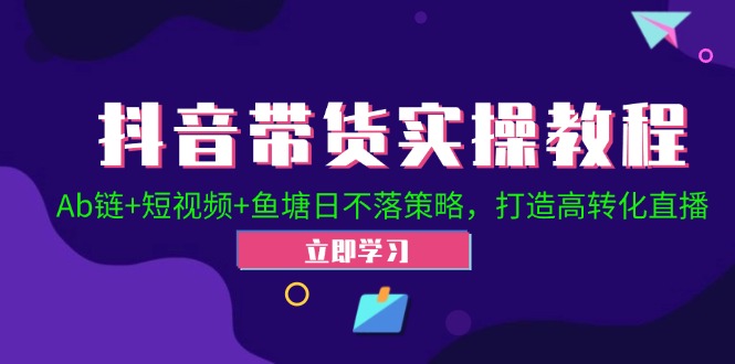 抖音带货新攻略 Ab链+短视频 鱼塘策略 直播高转化秘籍-九零创业网