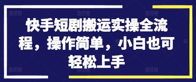 快手短剧搬运全攻略 小白也能轻松上手
