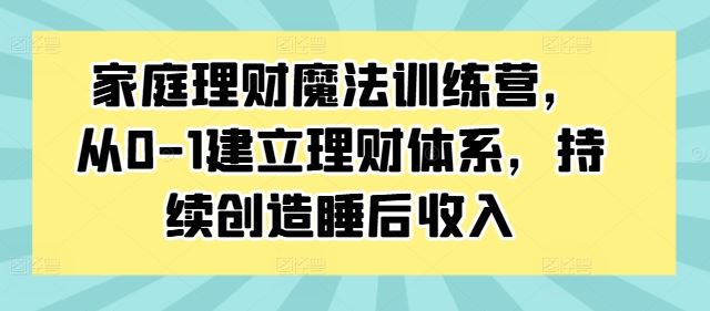 从零起步 打造家庭理财魔法 解锁睡后收入之道-九零创业网