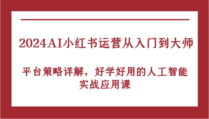 2024AI小红书运营大师课 平台策略+AI实战 轻松入门-九零创业网