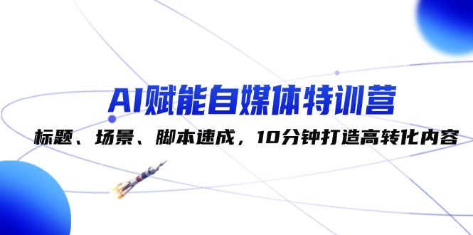 AI赋能自媒体速成营 10分钟打造高转化爆款内容-九零创业网