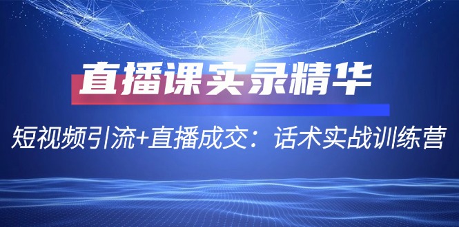 短视频引流直播成交话术实战训练营 12519期精华速览-九零创业网