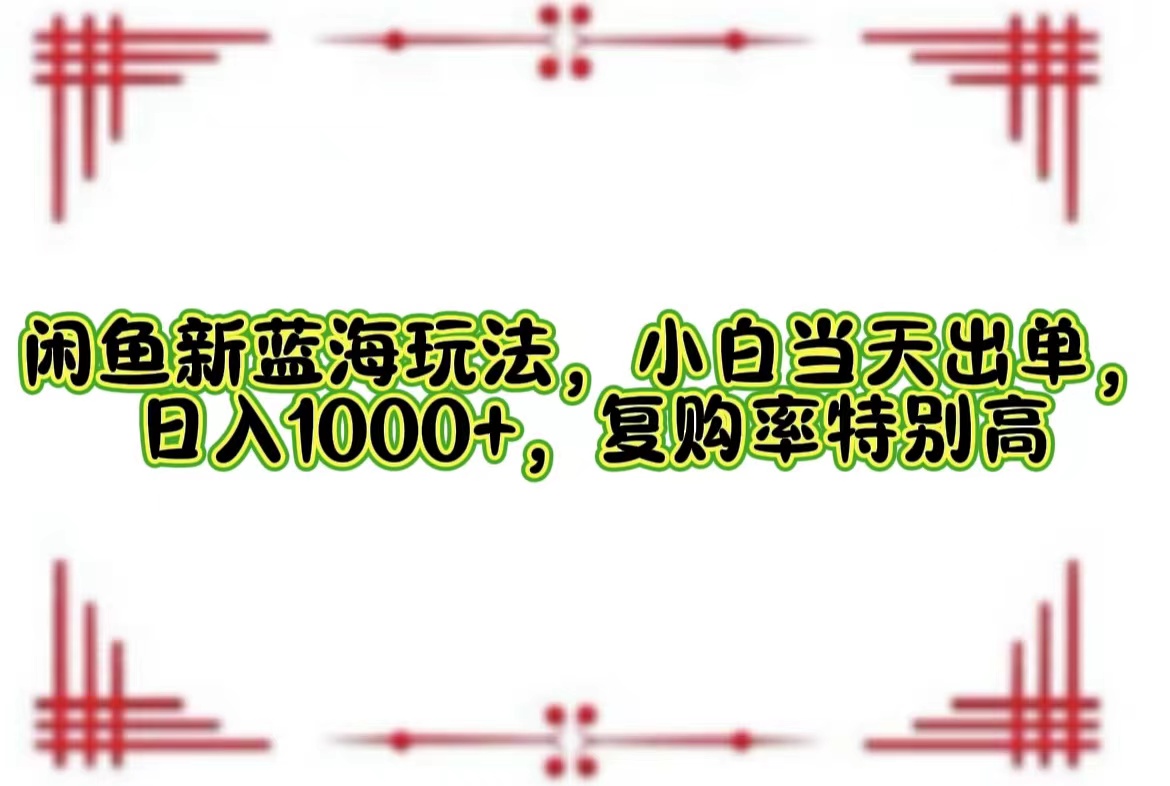 闲鱼新玩法 小白日入千 复购爆表 轻松出单