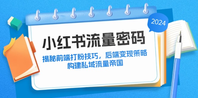 小红书流量攻略 前端吸粉秘籍 后端盈利策略 私域流量帝国构建术-九零创业网