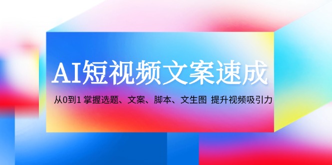 AI短视频创作速成 选题到文生图 一招提升视频魅力