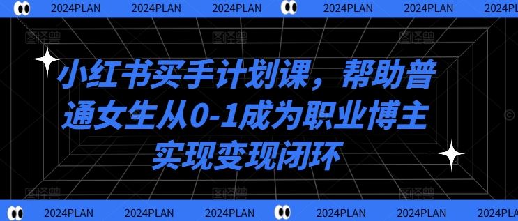 从零起步 小红书买手课助你变身职业博主 开启变现之旅-九零创业网