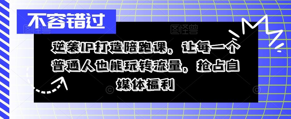 逆袭流量秘籍 陪跑课助你自媒体翻盘-九零创业网