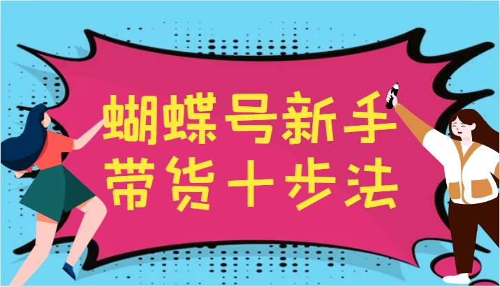 蝴蝶号新手带货升级版 平台应变 十步速成带货王-九零创业网