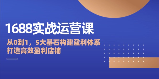 1688实战课 5大基石助你从0到1打造盈利店铺