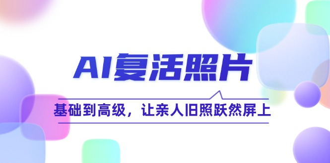 AI照片复活技巧全解析 让旧照重焕生机