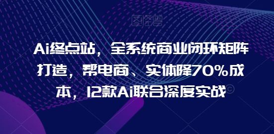 AI终点站全闭环矩阵 电商实体降70%成本新突破-九零创业网