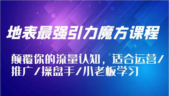 地表最强引力魔方课 流量颠覆术 老板必学-九零创业网