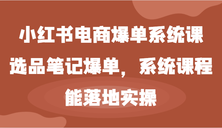 小红书电商爆单课 选品笔记实操 快速落地爆单技巧-九零创业网