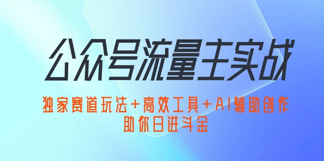 公众号流量主攻略 独家赛道+高效工具+AI创作 日赚千金秘籍-九零创业网