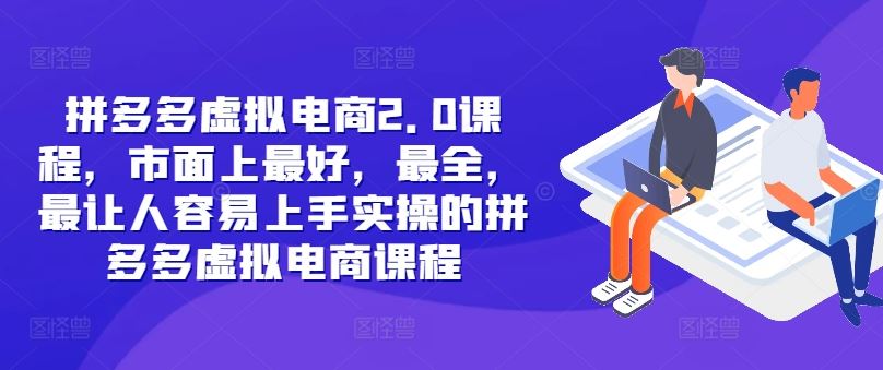 拼多多虚拟电商2.0实操全攻略 快速上手盈利课程-九零创业网