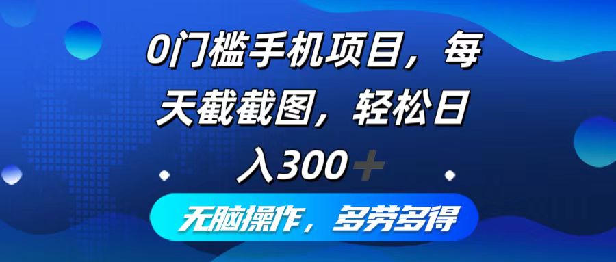 0门槛手机项目 每日截图赚300+ 轻松操作 多劳多得