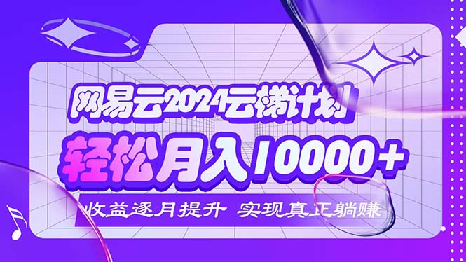 2024网易云梯计划 月入五千躺赢新机遇