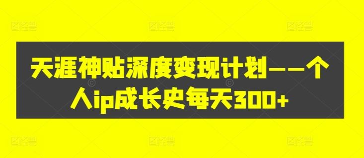 天涯神贴变现攻略 打造个人IP 日增300+曝光量秘诀