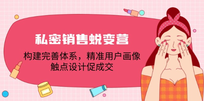 私密销售蜕变营 打造精准成交体系 重塑用户画像触点