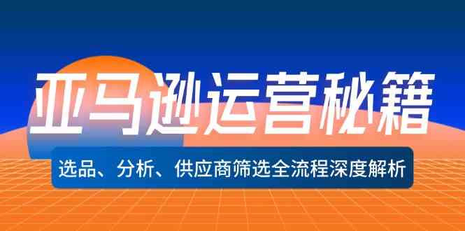 亚马逊运营全攻略 选品 分析 供应商筛选秘诀一网打尽-九零创业网