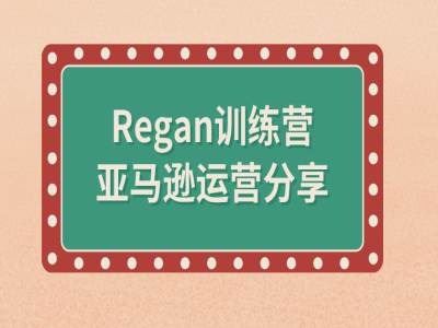 亚马逊全流程揭秘 Regan训练营深度解析