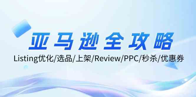 亚马逊全攻略 Listing精优化 选品上架 Review管理 PPC与促销策略一网打尽