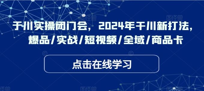 2024干川新战略 爆品驱动 实战赋能 短视频领航 全域布局 商品卡升级
