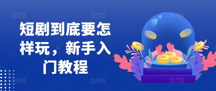 短剧入门 轻松玩转短剧创作技巧-九零创业网
