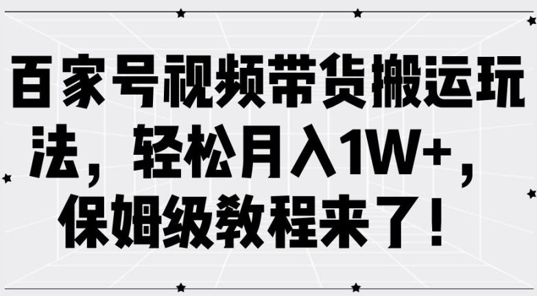 百家号带货搬运攻略 月入过万轻松学-九零创业网