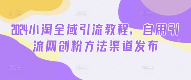 2024小淘引流秘籍 全网流量攻略大揭秘-九零创业网