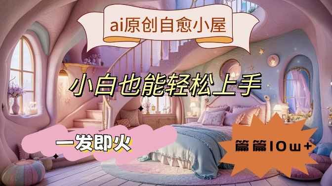 AI治愈小屋 小白速成 爆款秘籍大公开-九零创业网