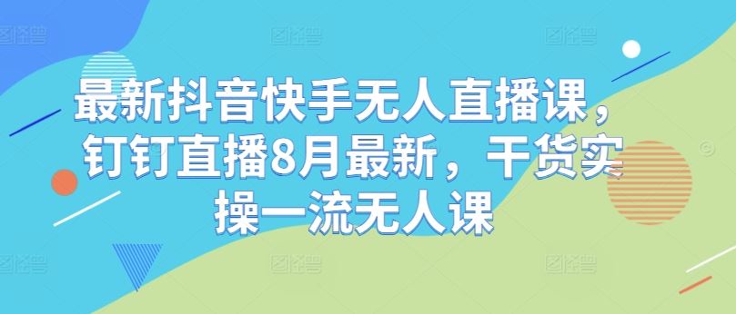抖音快手无人直播课+钉钉新升级 8月干货实操 高效学习必备