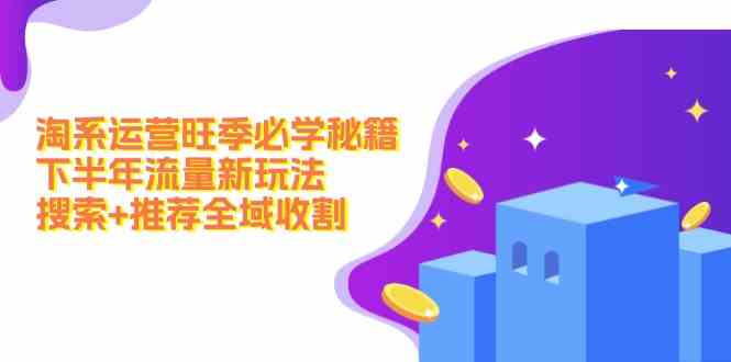 淘系旺季流量攻略 搜索+推荐双管齐下 全域收割新玩法
