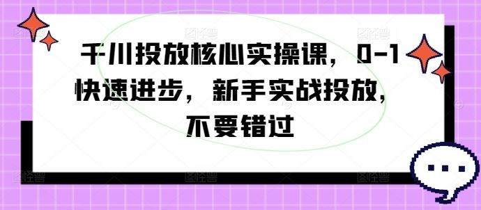 千川投放实战速成课 新手必学 快速上手 不容错过-九零创业网