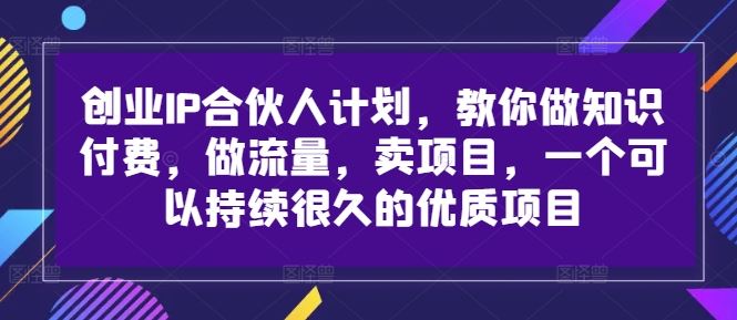 打造知识付费帝国 IP合伙人 流量变现 项目长红秘籍-九零创业网