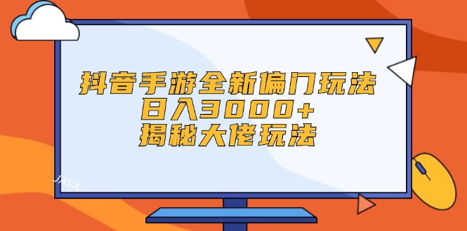 抖音手游新偏门 日赚3000+ 大佬独家玩法揭秘