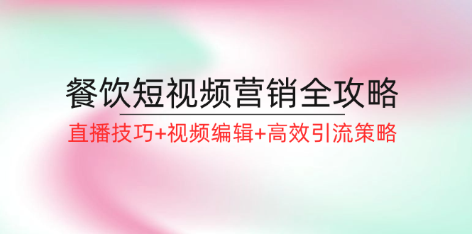 餐饮短视频营销三剑客 直播秘籍+剪辑攻略+引流高招-九零创业网