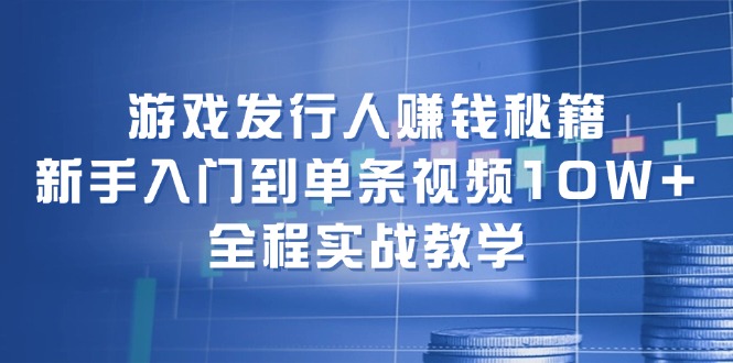 12336期游戏发行秘籍 新手速成 视频爆款10W+技巧-九零创业网