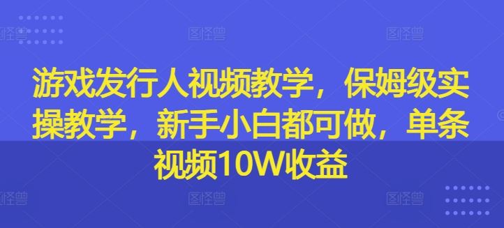 保姆级游戏发行教学 小白入门 单视频轻松10万收益-九零创业网