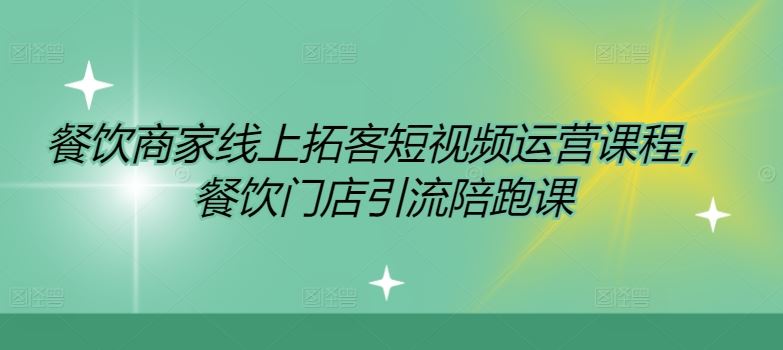 餐饮短视频引流秘籍 门店拓客陪跑课程速成-九零创业网