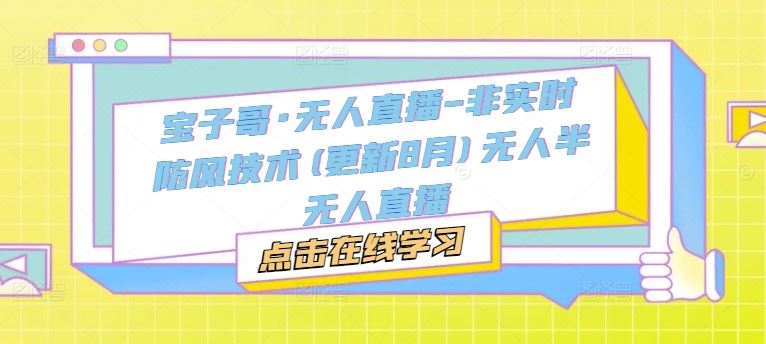 宝子哥·无人直播升级 非实时防风 半无人直播新篇章-九零创业网